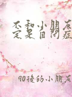 不和小朋友玩一定是自闭症吗