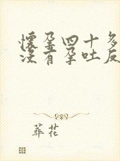 怀孕四十多天了没有孕吐反应正常吗