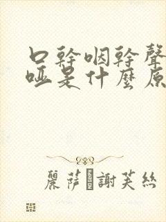 口干咽干声音嘶哑是什么原因