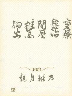 胸椎间盘变性突出怎么治疗