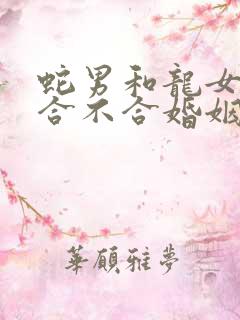 蛇男和龙女属相合不合婚姻