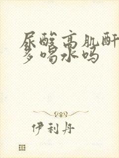 尿酸高肌酐高能多喝水吗