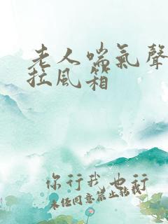 老人喘气声音像拉风箱