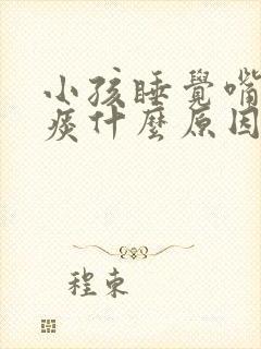 小孩睡觉嘴里有痰什么原因