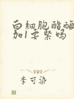 白细胞酯酶阳性加1要紧吗