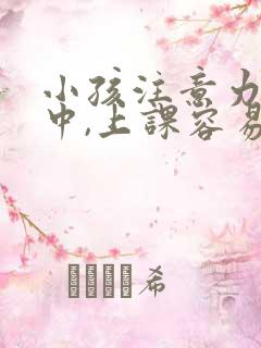 小孩注意力不集中,上课容易走神,怎么办