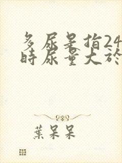 多尿是指24小时尿量大于多少