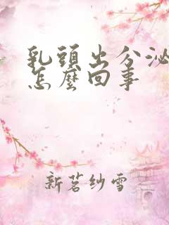 乳头出分泌物是怎么回事