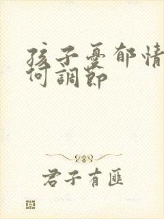 孩子忧郁情绪如何调节