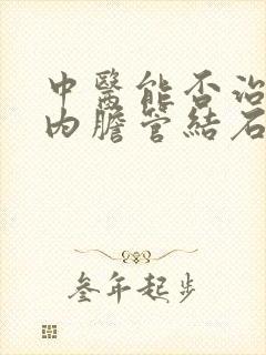 中医能否治疗肝内胆管结石