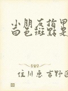 小朋友指甲上有白色斑点是怎么回事