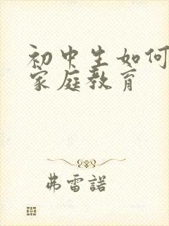 初中生如何进行家庭教育