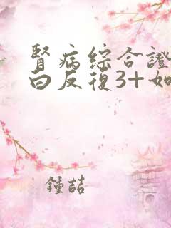 肾病综合证尿蛋白反复3+如何治疗