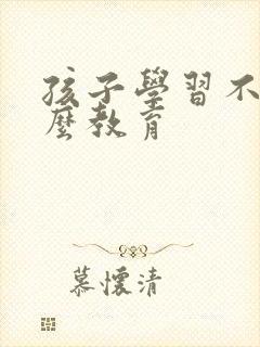 孩子学习不好怎么教育