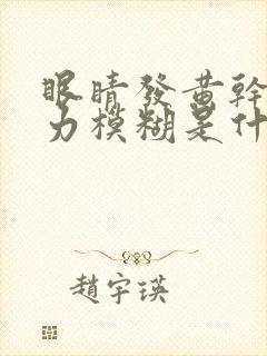 眼睛发黄干涩视力模糊是什么原因造成的