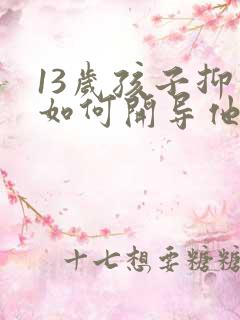 13岁孩子抑郁如何开导他