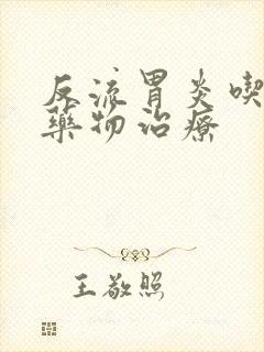 反流胃炎吃什么药物治疗