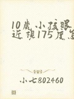 10岁小孩眼睛近视175度怎么办