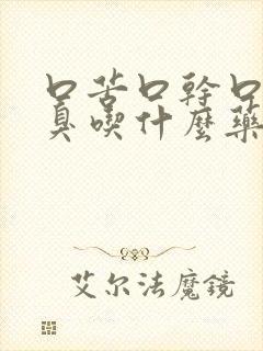 口苦口干口涩口臭吃什么药效果最好