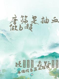 唐筛是抽血还是做b超