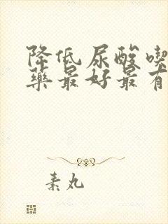 降低尿酸吃什么药最好最有效