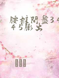 腰椎间盘3 4 4 5膨出