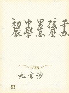 初中男孩子叛逆厌学怎么办