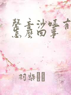 声音沙哑有黄痰怎么回事