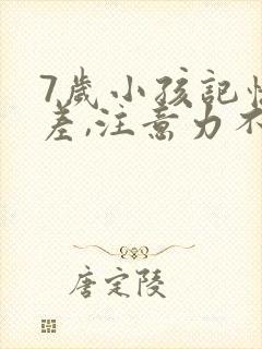 7岁小孩记忆力差,注意力不集中怎么办