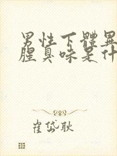 男性下体异味重腥臭味是什么原因