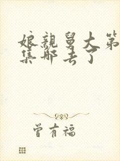 娘亲舅大第56集哪去了