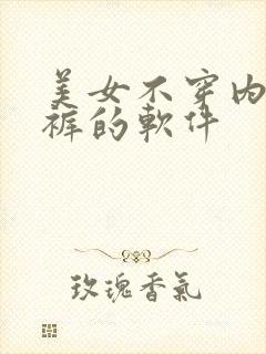 美女不穿内衣内裤的软件