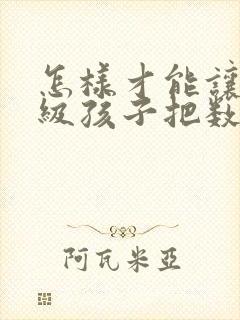 怎样才能让一年级孩子把数学学好