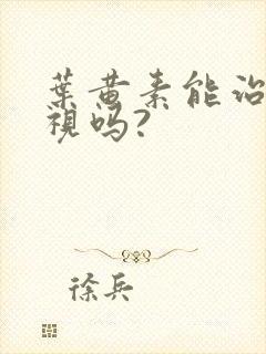 叶黄素能治疗近视吗?