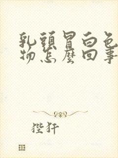 乳头冒白色分泌物怎么回事