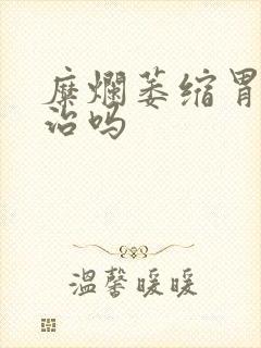 糜烂萎缩胃炎有治吗