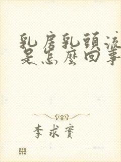 乳房乳头流液体是怎么回事