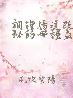 调理肠道改善便秘的哪种益生菌好