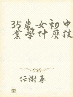 35岁女初中毕业学什么技术比较好