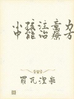 小孩注意力不集中能治疗方法