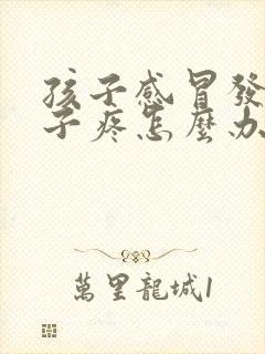 孩子感冒发烧嗓子疼怎么办