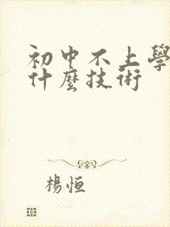 初中不上学了学什么技术