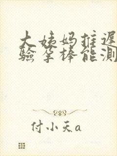 大姨妈推迟八天验孕棒能测出来吗