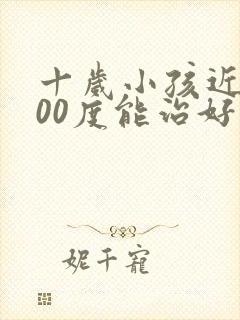 十岁小孩近视300度能治好吗