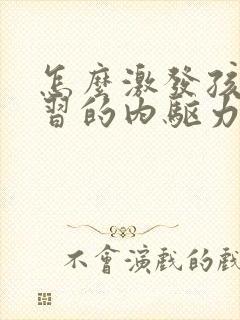 怎么激发孩子学习的内驱力