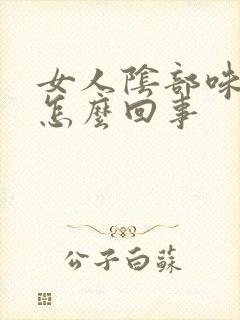 女人阴部味道是怎么回事