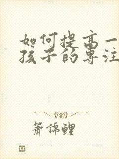 如何提高一年级孩子的专注力