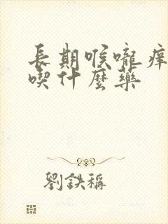 长期喉咙痒干咳吃什么药