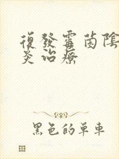 复发霉菌阴道发炎治疗