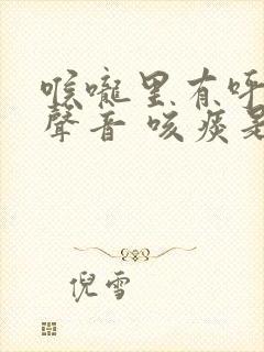 喉咙里有呼呼的声音 咳痰是白色的